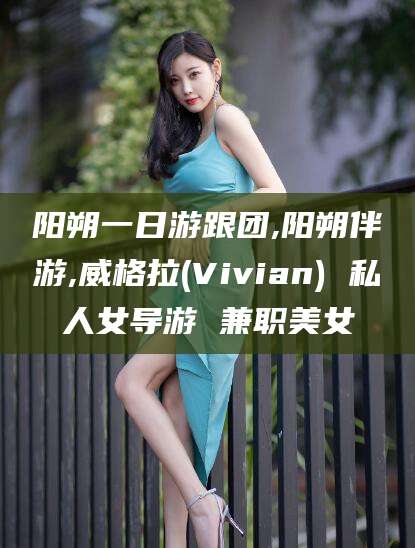 仁怀阳朔一日游跟团,阳朔伴游,威格拉(Vivian) 私人女导游 兼职美女