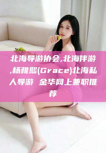 仁怀北海导游协会,北海伴游,杨雅熙(Grace)北海私人导游 金华网上兼职推荐