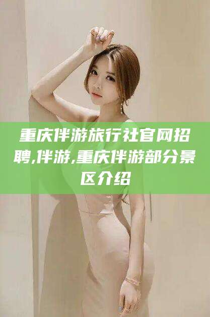 仁怀重庆伴游旅行社官网招聘,伴游,重庆伴游部分景区介绍