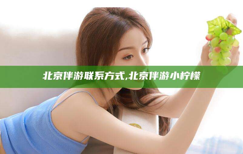 仁怀北京伴游联系方式,北京伴游小柠檬