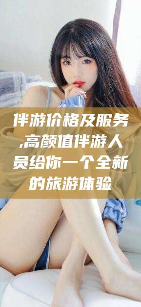 仁怀伴游价格及服务,高颜值伴游人员给你一个全新的旅游体验