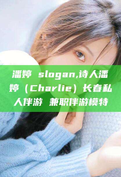 仁怀潘婷 slogan,诗人潘婷（Charlie）长春私人伴游 兼职伴游模特